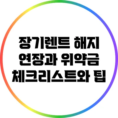 장기렌트 해지 연장과 위약금: 체크리스트와 팁