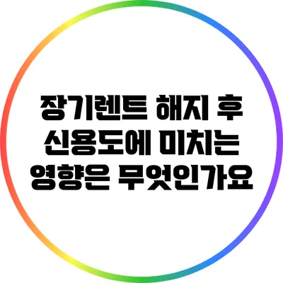 장기렌트 해지 후 신용도에 미치는 영향은 무엇인가요?