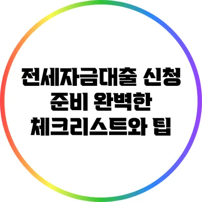 전세자금대출 신청 준비: 완벽한 체크리스트와 팁