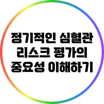 정기적인 심혈관 리스크 평가의 중요성 이해하기