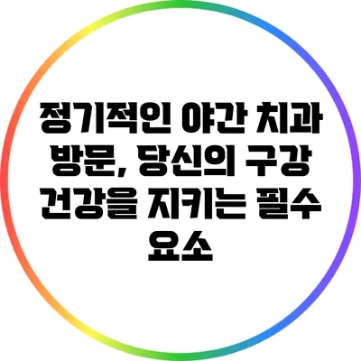 정기적인 야간 치과 방문, 당신의 구강 건강을 지키는 필수 요소