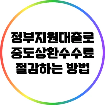 정부지원대출로 중도상환수수료 절감하는 방법