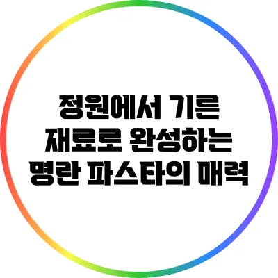 정원에서 기른 재료로 완성하는 명란 파스타의 매력