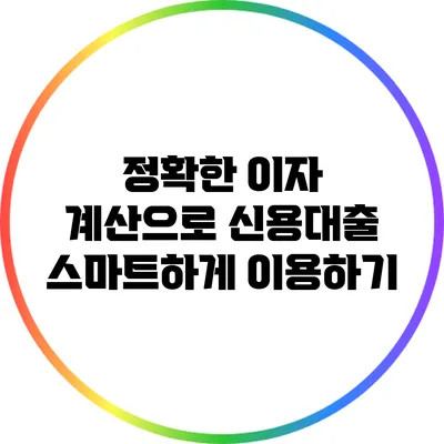 정확한 이자 계산으로 신용대출 스마트하게 이용하기