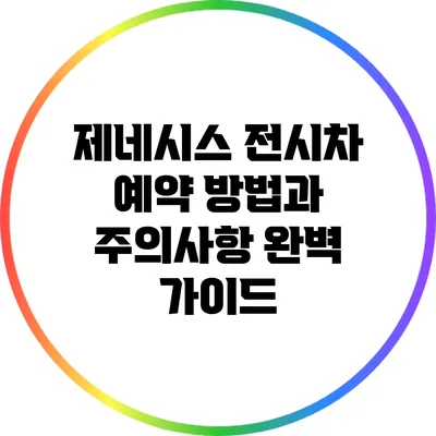 제네시스 전시차 예약 방법과 주의사항: 완벽 가이드
