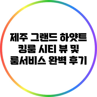 제주 그랜드 하얏트 킹룸 시티 뷰 및 룸서비스 완벽 후기