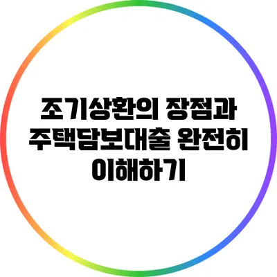 조기상환의 장점과 주택담보대출 완전히 이해하기