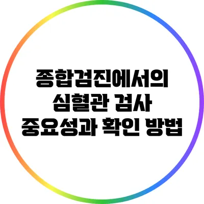 종합검진에서의 심혈관 검사: 중요성과 확인 방법