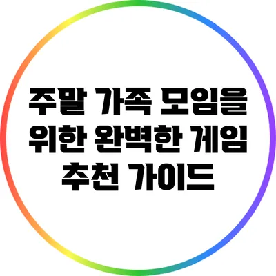 주말 가족 모임을 위한 완벽한 게임 추천 가이드