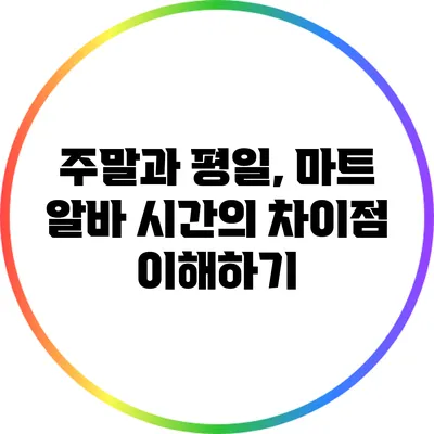 주말과 평일, 마트 알바 시간의 차이점 이해하기