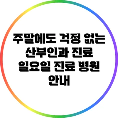 주말에도 걱정 없는 산부인과 진료: 일요일 진료 병원 안내