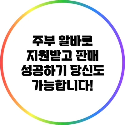 주부 알바로 지원받고 판매 성공하기: 당신도 가능합니다!