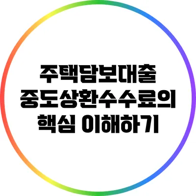 주택담보대출 중도상환수수료의 핵심 이해하기