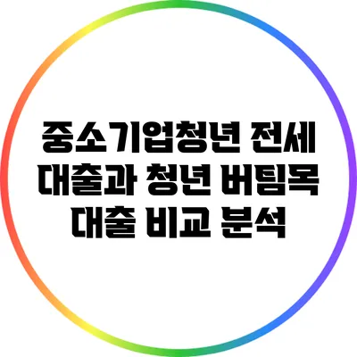 중소기업청년 전세 대출과 청년 버팀목 대출 비교 분석