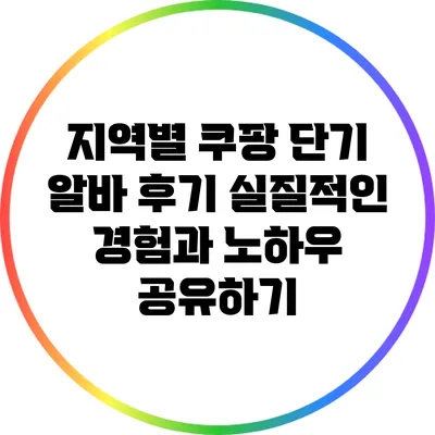 지역별 쿠팡 단기 알바 후기: 실질적인 경험과 노하우 공유하기