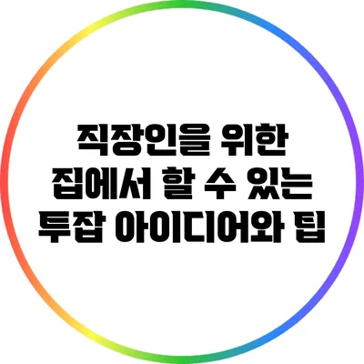 직장인을 위한 집에서 할 수 있는 투잡 아이디어와 팁