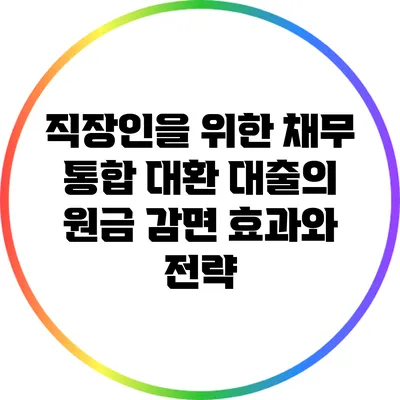 직장인을 위한 채무 통합 대환 대출의 원금 감면 효과와 전략