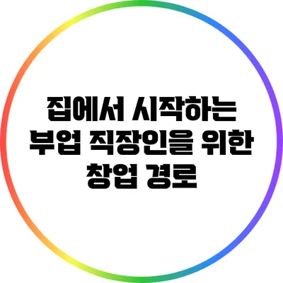 집에서 시작하는 부업: 직장인을 위한 창업 경로