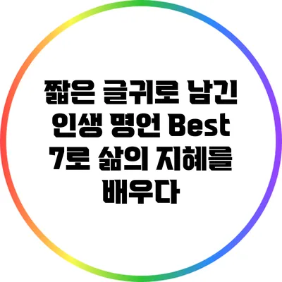 짧은 글귀로 남긴 인생 명언 Best 7로 삶의 지혜를 배우다