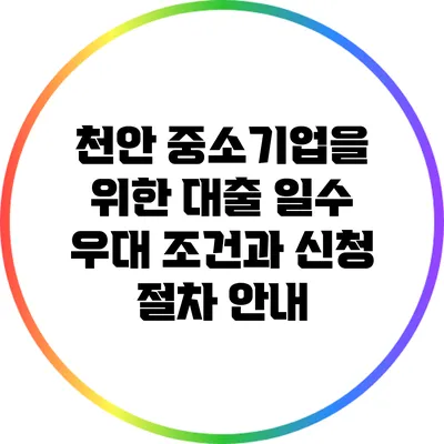 천안 중소기업을 위한 대출 일수 우대 조건과 신청 절차 안내