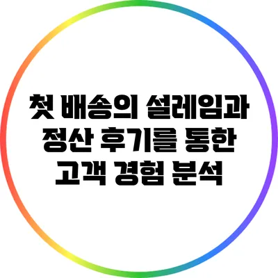 첫 배송의 설레임과 정산 후기를 통한 고객 경험 분석