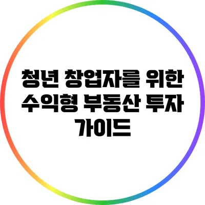청년 창업자를 위한 수익형 부동산 투자 가이드