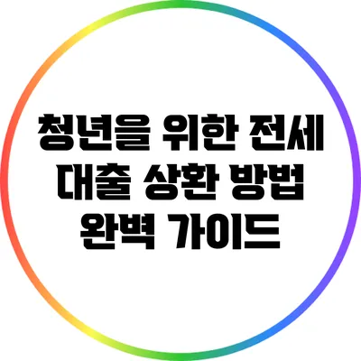 청년을 위한 전세 대출 상환 방법 완벽 가이드
