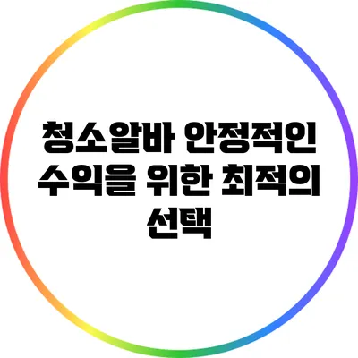 청소알바: 안정적인 수익을 위한 최적의 선택