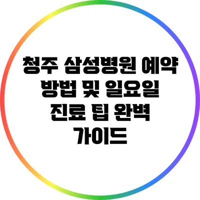 청주 삼성병원 예약 방법 및 일요일 진료 팁 완벽 가이드
