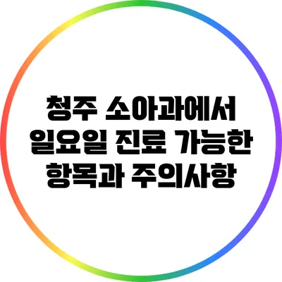 청주 소아과에서 일요일 진료 가능한 항목과 주의사항