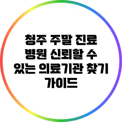 청주 주말 진료 병원: 신뢰할 수 있는 의료기관 찾기 가이드