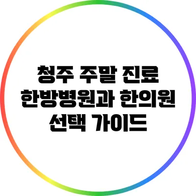 청주 주말 진료: 한방병원과 한의원 선택 가이드