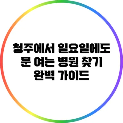 청주에서 일요일에도 문 여는 병원 찾기: 완벽 가이드