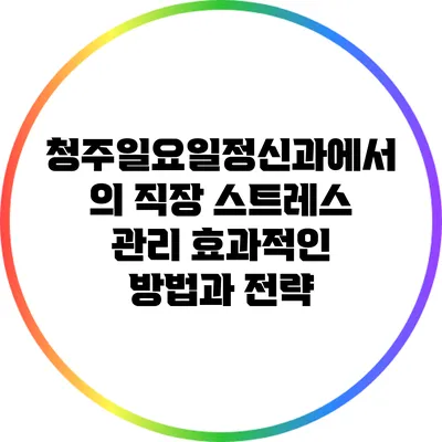청주일요일정신과에서의 직장 스트레스 관리: 효과적인 방법과 전략