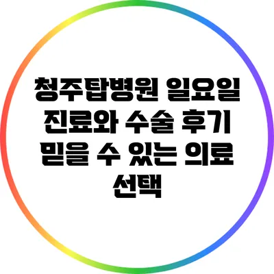 청주탑병원 일요일 진료와 수술 후기: 믿을 수 있는 의료 선택