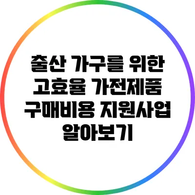 출산 가구를 위한 고효율 가전제품 구매비용 지원사업 알아보기