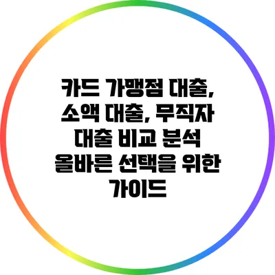 카드 가맹점 대출, 소액 대출, 무직자 대출 비교 분석: 올바른 선택을 위한 가이드