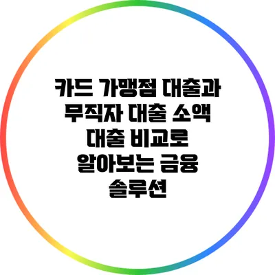 카드 가맹점 대출과 무직자 대출: 소액 대출 비교로 알아보는 금융 솔루션