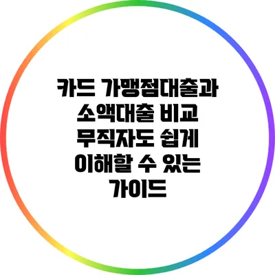 카드 가맹점대출과 소액대출 비교: 무직자도 쉽게 이해할 수 있는 가이드