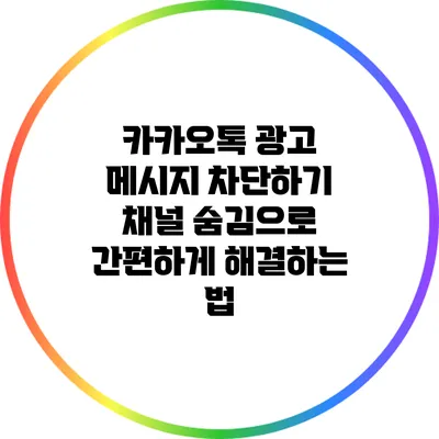 카카오톡 광고 메시지 차단하기: 채널 숨김으로 간편하게 해결하는 법