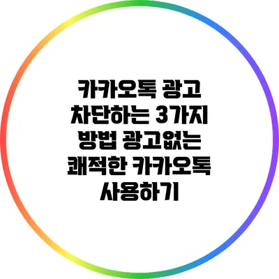 카카오톡 광고 차단하는 3가지 방법: 광고없는 쾌적한 카카오톡 사용하기