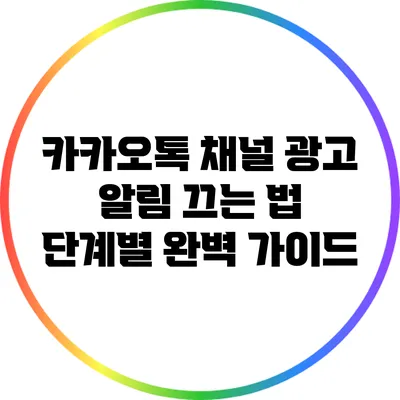 카카오톡 채널 광고 알림 끄는 법: 단계별 완벽 가이드