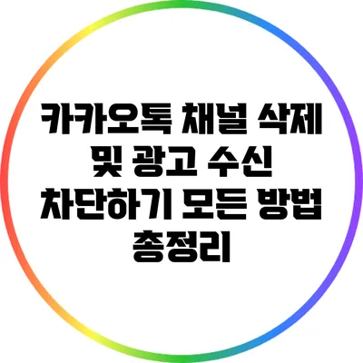 카카오톡 채널 삭제 및 광고 수신 차단하기: 모든 방법 총정리