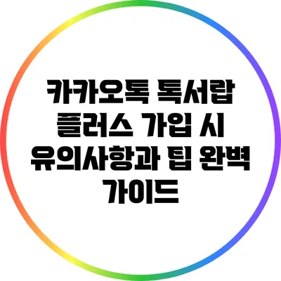 카카오톡 톡서랍 플러스 가입 시 유의사항과 팁 완벽 가이드