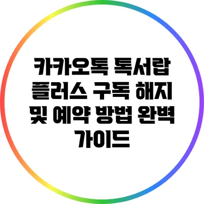 카카오톡 톡서랍 플러스 구독 해지 및 예약 방법 완벽 가이드