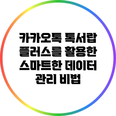 카카오톡 톡서랍 플러스를 활용한 스마트한 데이터 관리 비법