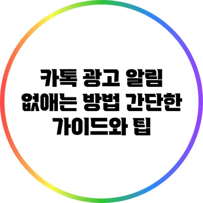 카톡 광고 알림 없애는 방법: 간단한 가이드와 팁