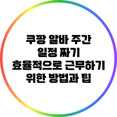 쿠팡 알바 주간 일정 짜기: 효율적으로 근무하기 위한 방법과 팁