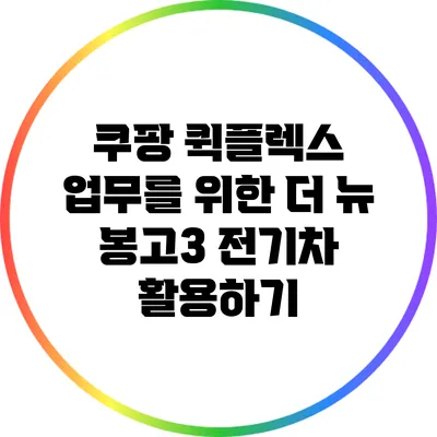 쿠팡 퀵플렉스 업무를 위한 더 뉴 봉고3 전기차 활용하기