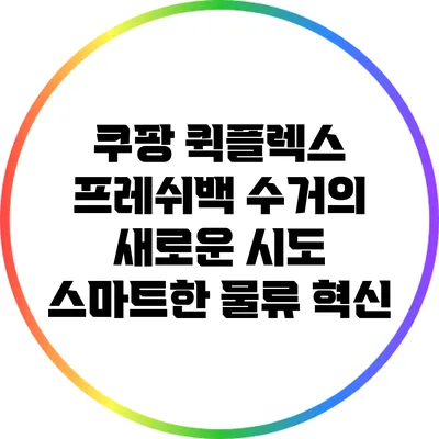 쿠팡 퀵플렉스 프레쉬백 수거의 새로운 시도: 스마트한 물류 혁신